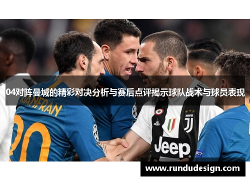 04对阵曼城的精彩对决分析与赛后点评揭示球队战术与球员表现