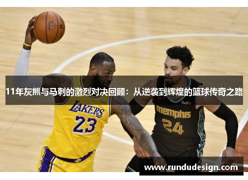 11年灰熊与马刺的激烈对决回顾：从逆袭到辉煌的篮球传奇之路