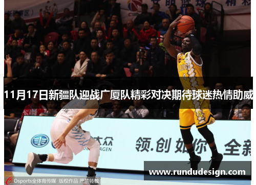 11月17日新疆队迎战广厦队精彩对决期待球迷热情助威