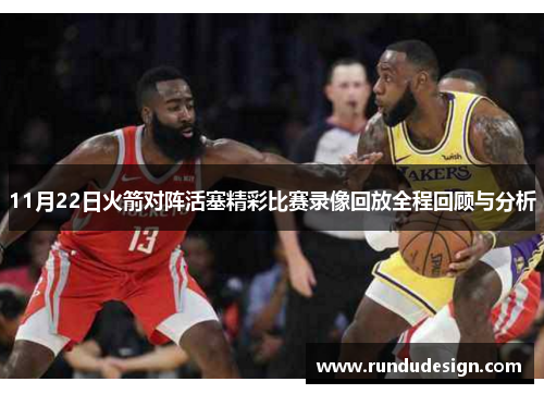11月22日火箭对阵活塞精彩比赛录像回放全程回顾与分析
