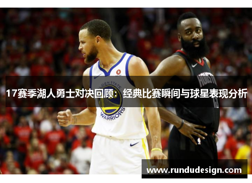 17赛季湖人勇士对决回顾:经典比赛瞬间与球星表现分析 17赛季湖人勇士对决回顾:经典比赛瞬间与球星表现分析