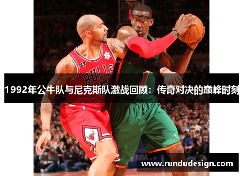 1992年公牛队与尼克斯队激战回顾：传奇对决的巅峰时刻