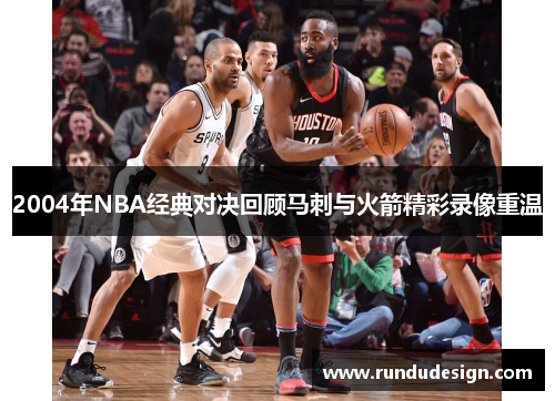 2004年NBA经典对决回顾马刺与火箭精彩录像重温