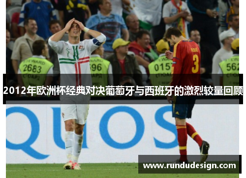 2012年欧洲杯经典对决葡萄牙与西班牙的激烈较量回顾