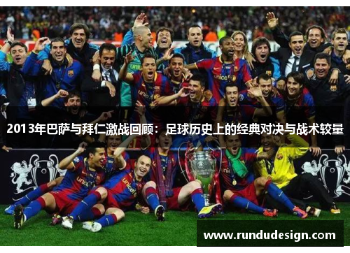2013年巴萨与拜仁激战回顾:足球历史上的经典对决与战术较量 2013年巴萨与拜仁激战回顾:足球历史上的经典对决与战术较量