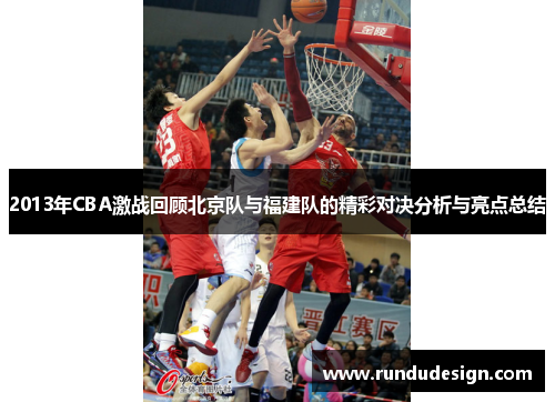 2013年CBA激战回顾北京队与福建队的精彩对决分析与亮点总结