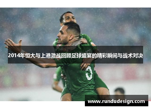 2014年恒大与上港激战回顾足球盛宴的精彩瞬间与战术对决