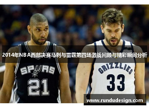 2014年NBA西部决赛马刺与雷霆第四场激战回顾与精彩瞬间分析