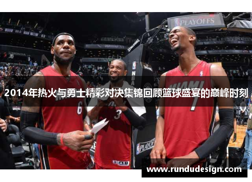 2014年热火与勇士精彩对决集锦回顾篮球盛宴的巅峰时刻
