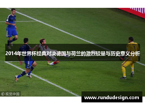 2014年世界杯经典对决德国与荷兰的激烈较量与历史意义分析