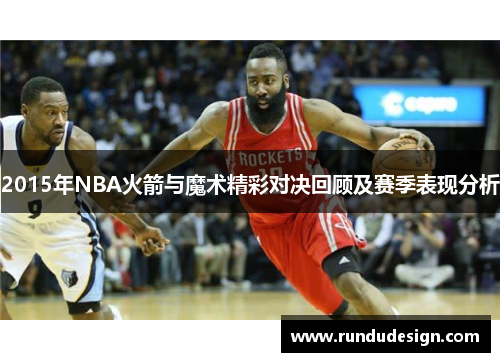 2015年NBA火箭与魔术精彩对决回顾及赛季表现分析