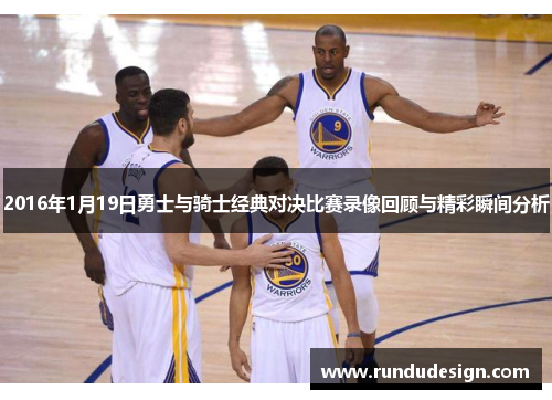 2016年1月19日勇士与骑士经典对决比赛录像回顾与精彩瞬间分析
