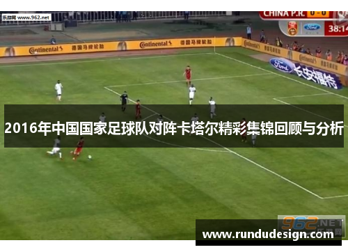 2016年中国国家足球队对阵卡塔尔精彩集锦回顾与分析