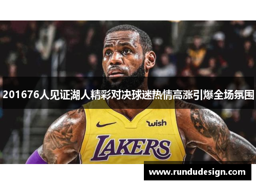 201676人见证湖人精彩对决球迷热情高涨引爆全场氛围