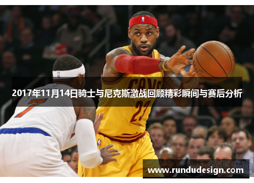 2017年11月14日骑士与尼克斯激战回顾精彩瞬间与赛后分析
