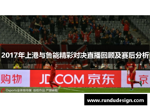 2017年上港与鲁能精彩对决直播回顾及赛后分析