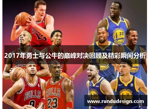 2017年勇士与公牛的巅峰对决回顾及精彩瞬间分析