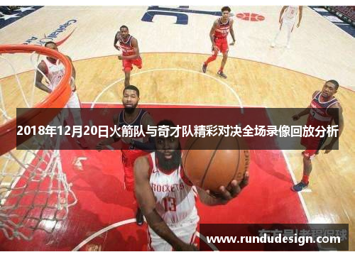 2018年12月20日火箭队与奇才队精彩对决全场录像回放分析