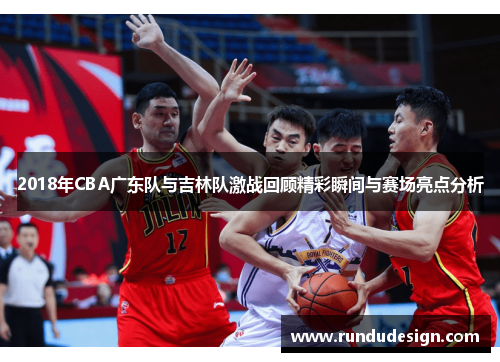 2018年CBA广东队与吉林队激战回顾精彩瞬间与赛场亮点分析