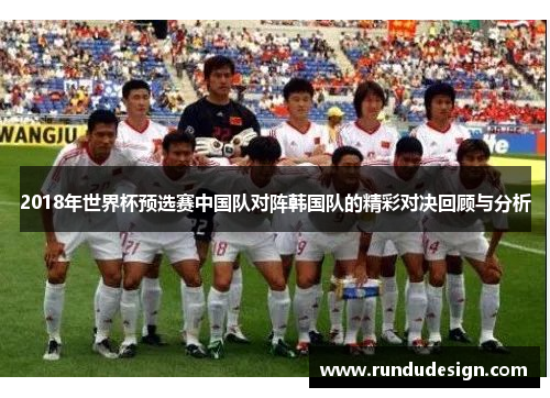 2018年世界杯预选赛中国队对阵韩国队的精彩对决回顾与分析
