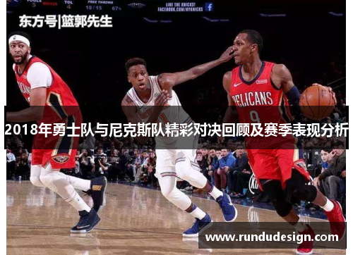 2018年勇士队与尼克斯队精彩对决回顾及赛季表现分析