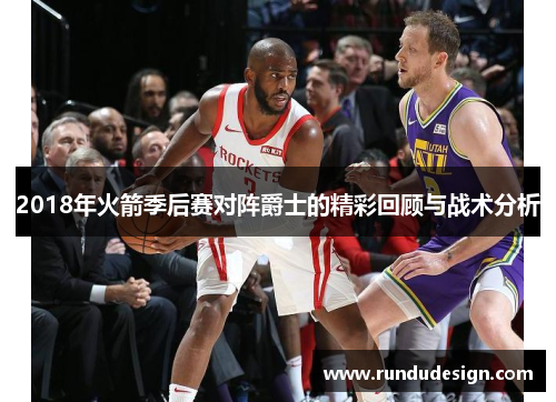 2018年火箭季后赛对阵爵士的精彩回顾与战术分析