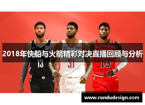 2018年快船与火箭精彩对决直播回顾与分析