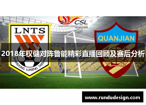 2018年权健对阵鲁能精彩直播回顾及赛后分析