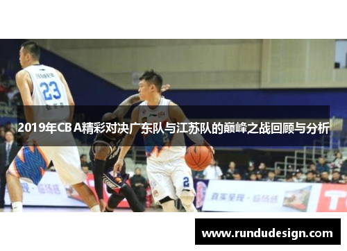 2019年CBA精彩对决广东队与江苏队的巅峰之战回顾与分析