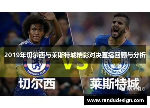 2019年切尔西与莱斯特城精彩对决直播回顾与分析