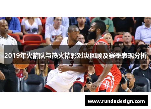 2019年火箭队与热火精彩对决回顾及赛季表现分析