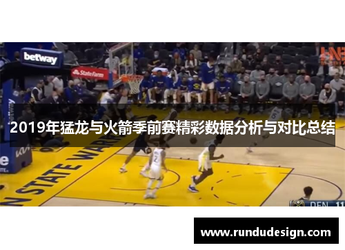 2019年猛龙与火箭季前赛精彩数据分析与对比总结