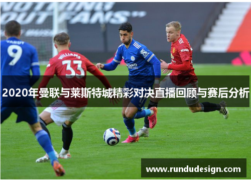 2020年曼联与莱斯特城精彩对决直播回顾与赛后分析