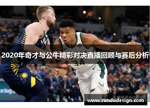 2020年奇才与公牛精彩对决直播回顾与赛后分析