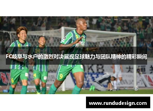 FC歧阜与水户的激烈对决展现足球魅力与团队精神的精彩瞬间