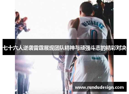 七十六人逆袭雷霆展现团队精神与顽强斗志的精彩对决