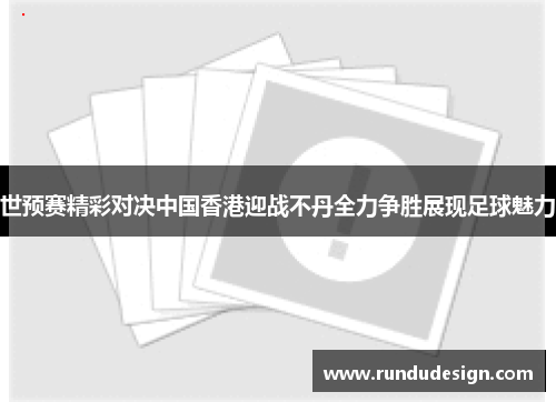 世预赛精彩对决中国香港迎战不丹全力争胜展现足球魅力