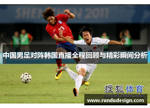 中国男足对阵韩国直播全程回顾与精彩瞬间分析