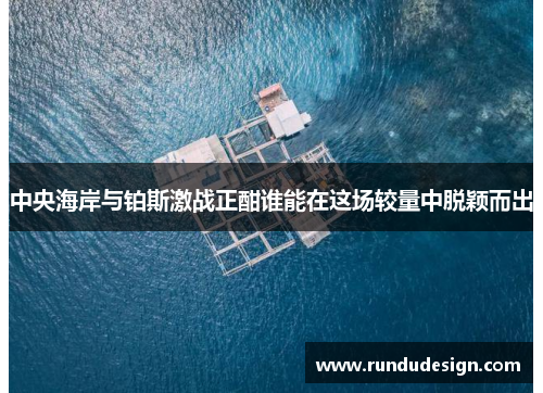 中央海岸与铂斯激战正酣谁能在这场较量中脱颖而出