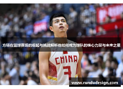 方硕在篮球赛场的崛起与挑战解析他如何成为球队的核心力量与未来之星