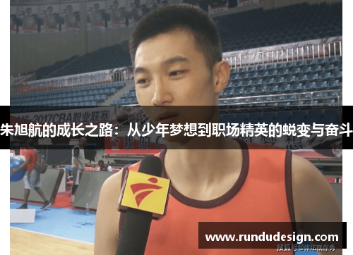 朱旭航的成长之路：从少年梦想到职场精英的蜕变与奋斗