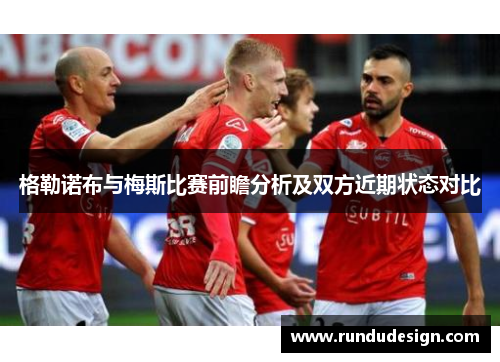 格勒诺布与梅斯比赛前瞻分析及双方近期状态对比