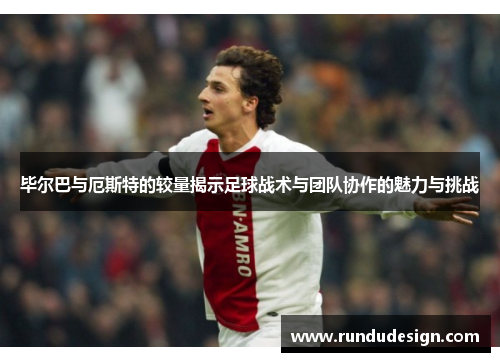 毕尔巴与厄斯特的较量揭示足球战术与团队协作的魅力与挑战