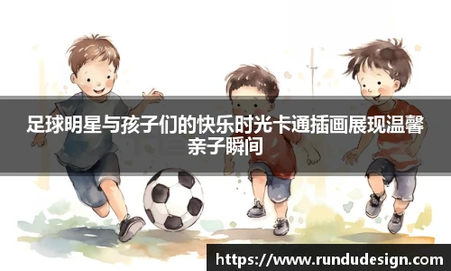 足球明星与孩子们的快乐时光卡通插画展现温馨亲子瞬间