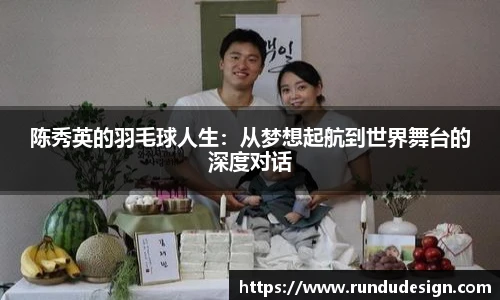陈秀英的羽毛球人生：从梦想起航到世界舞台的深度对话